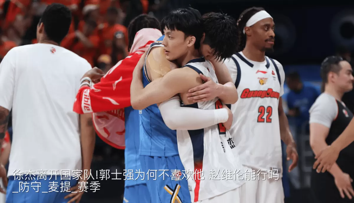 徐杰离开国家队!郭士强为何不喜欢他 赵维伦能行吗_防守_麦提_赛季